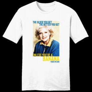 Funny Rose Nylund quote shirt: 'The older you get The better you get unless you're a banana' with playful design